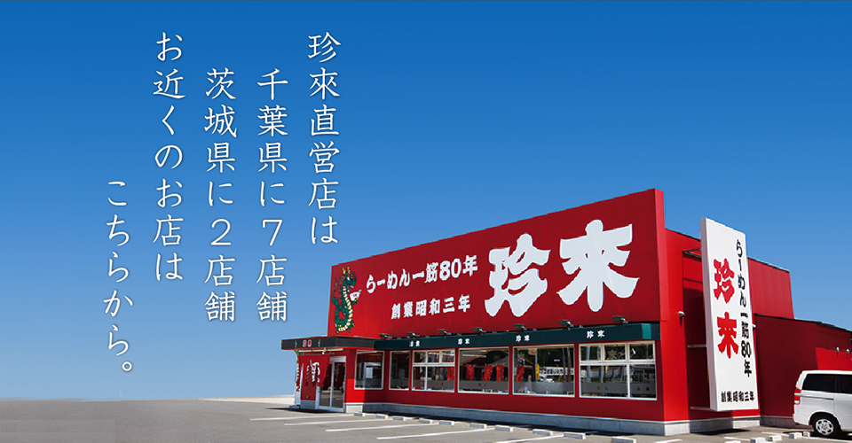 珍來直営店は千葉県に7店舗、茨城県に2店舗。お近くのお店はこちらから。